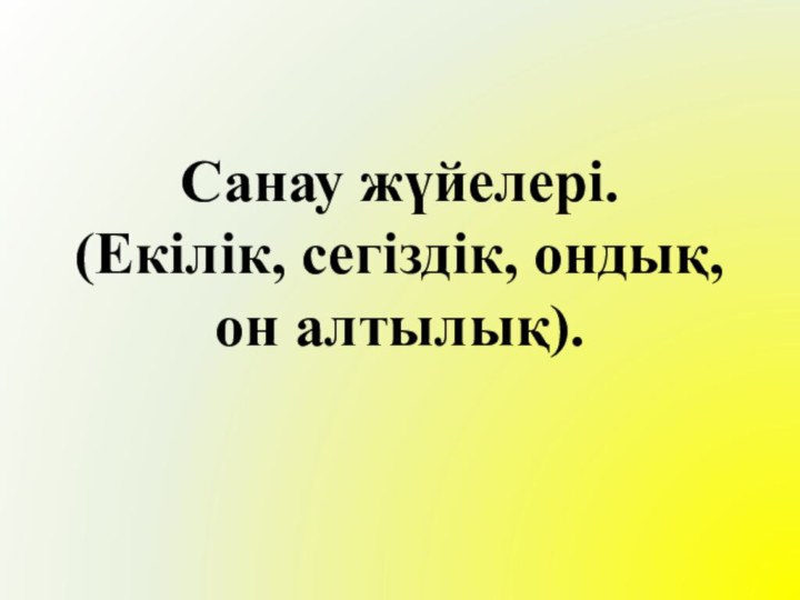 Санау жүйелері. (Екілік, сегіздік, ондық, он алтылық).