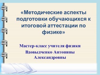 Презентация по физике на тему:  Методические аспекты подготовки обучающихся к итоговой аттестации по физике.