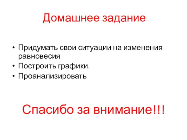 Домашнее заданиеПридумать свои ситуации на изменения равновесияПостроить графики.ПроанализироватьСпасибо за внимание!!!