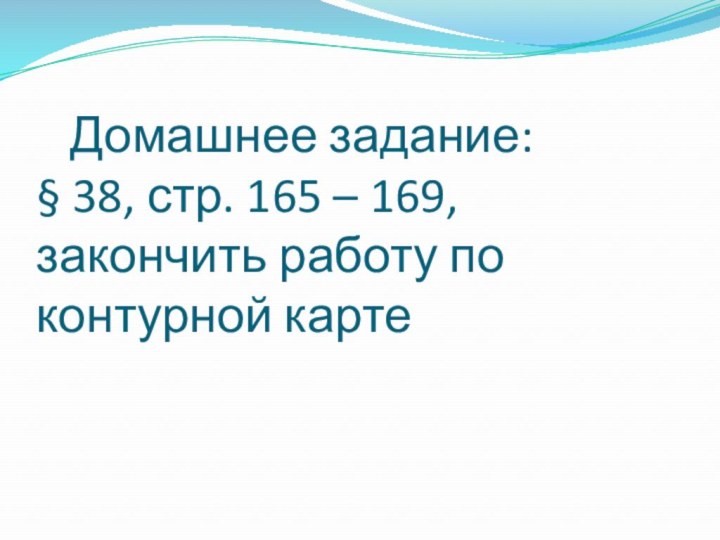 Домашнее задание: § 38, стр. 165 – 169, закончить работу по контурной карте