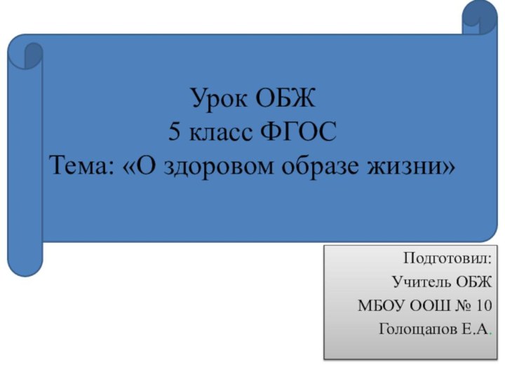 Урок ОБЖ 5 класс ФГОС Тема: «О здоровом образе жизни»Подготовил:Учитель ОБЖ МБОУ