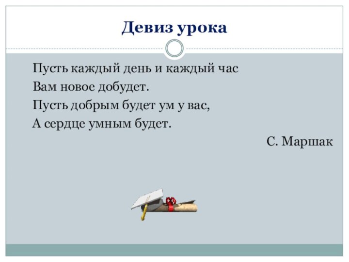 Девиз урока	Пусть каждый день и каждый час	Вам новое добудет.	Пусть добрым будет ум