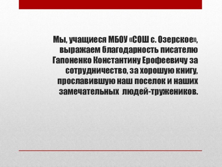 Мы, учащиеся МБОУ «СОШ с. Озерское», выражаем благодарность писателю Гапоненко Константину Ерофеевичу