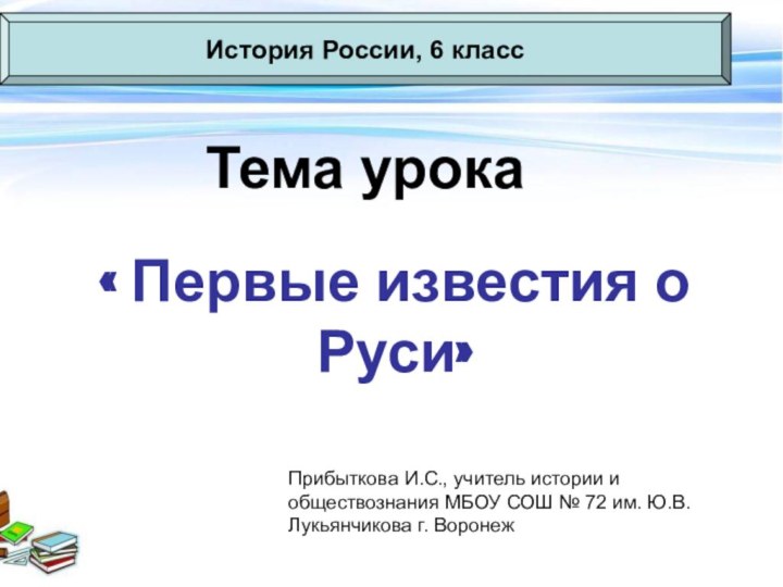 Тема урока« Первые известия о Руси»История России, 6 классПрибыткова И.С., учитель истории