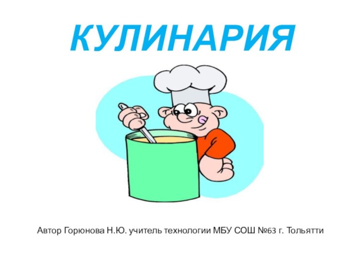 КУЛИНАРИЯАвтор Горюнова Н.Ю. учитель технологии МБУ СОШ №63 г. Тольятти