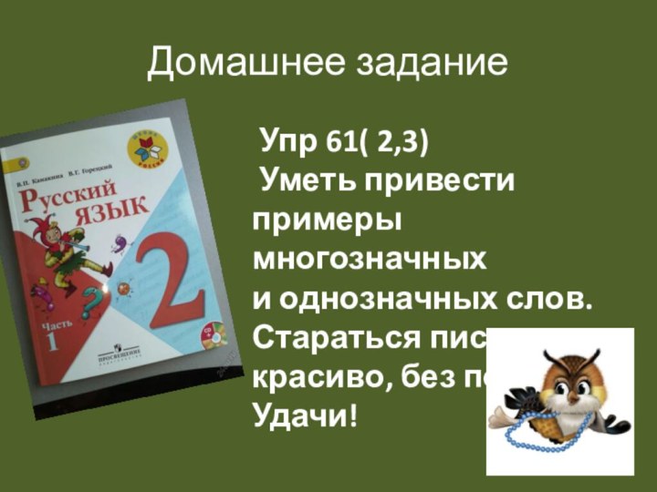 Домашнее задание Упр 61( 2,3) Уметь привести примеры многозначных и однозначных слов.Стараться писать красиво, без помарок.Удачи!