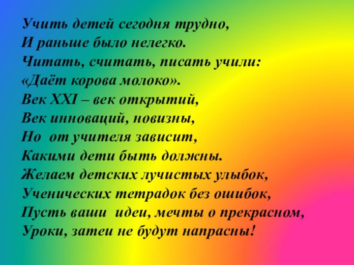 Учить детей сегодня трудно, И раньше было нелегко. Читать, считать, писать учили: