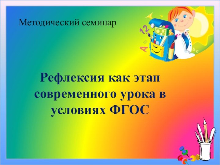 Рефлексия как этап современного урока в условиях ФГОСМетодический семинар