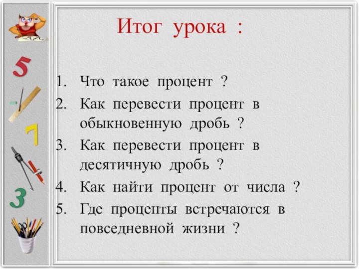 Итог урока : Что такое процент ?Как перевести процент в обыкновенную дробь