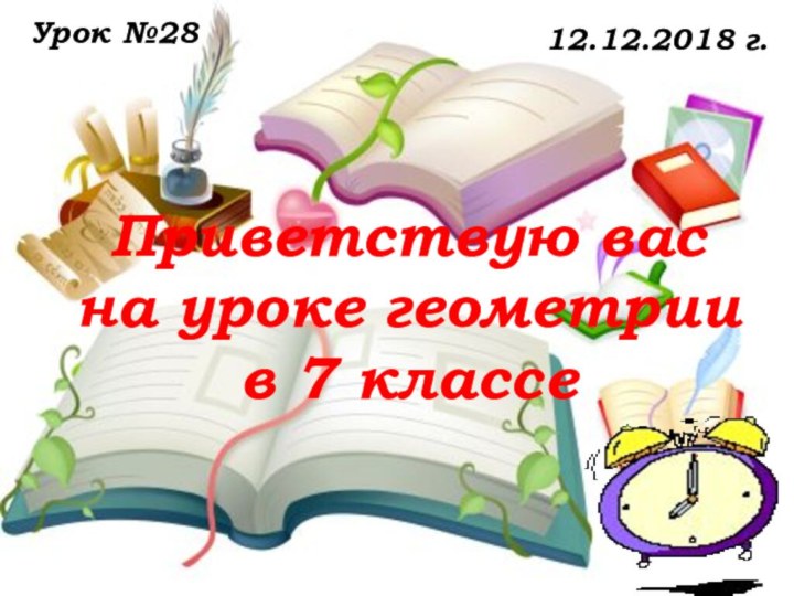 Приветствую вас  на уроке геометрии  в 7 классе    Урок №2812.12.2018 г.