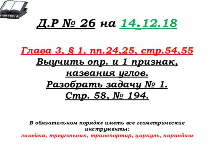 Д.Р № 26 на 14.12.18Глава 3, § 1, пп.24,25, стр.54,55Выучить опр. и