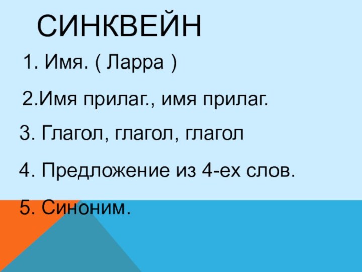 СИНКВЕЙН1. Имя. ( Ларра )2.Имя прилаг., имя прилаг.3. Глагол, глагол, глагол4. Предложение