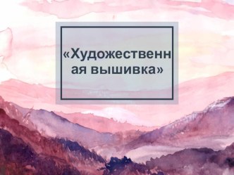 Презентация по технологии на тему: Художественная вышивка