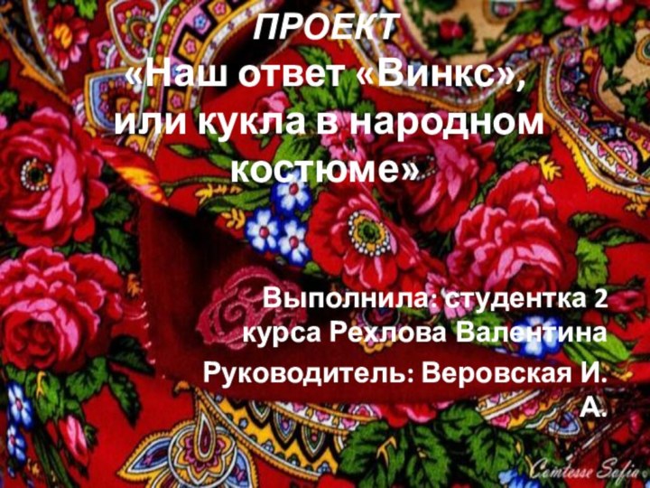 ПРОЕКТ «Наш ответ «Винкс»,  или кукла в народном костюме» Выполнила: студентка