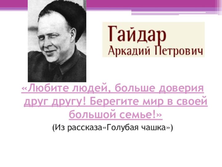 «Любите людей, больше доверия друг другу! Берегите мир в своей большой семье!» (Из рассказа«Голубая чашка»)