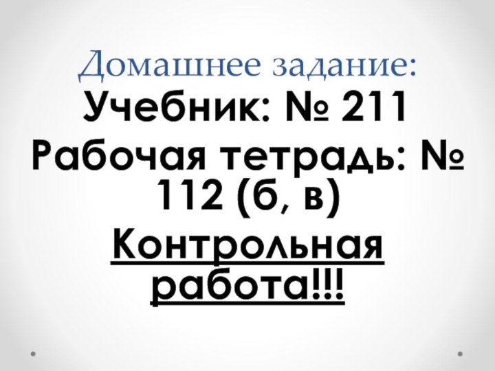 Домашнее задание:Учебник: № 211Рабочая тетрадь: № 112 (б, в)Контрольная работа!!!