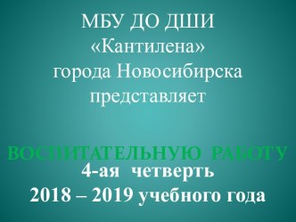 Представление воспитательной работы в IV четверти 2018-2019 учебного года ДШИ Кантилена города Новосибирска