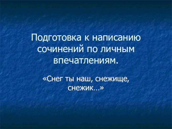 Подготовка к написанию сочинений по личным впечатлениям.«Снег ты наш, снежище, снежик…»