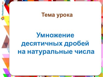 Презентация по математике на тему Умножение десятичных дробей на натуральные числа