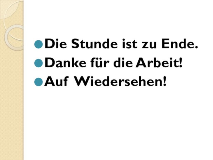 Die Stunde ist zu Ende.Danke für die Arbeit!Auf Wiedersehen!