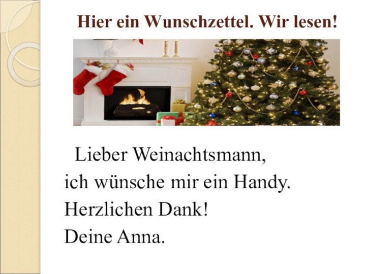 Hier ein Wunschzettel. Wir lesen!  Lieber Weinachtsmann,ich wünsche mir ein Handy.Herzlichen Dank!Deine Anna.