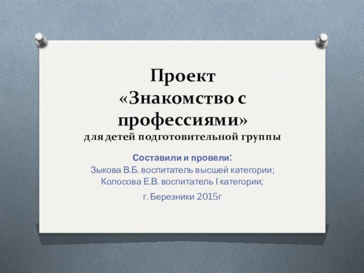 Проект  «Знакомство с профессиями» для детей подготовительной группыСоставили и провели:Зыкова В.Б.