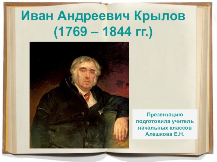 Иван Андреевич Крылов (1769 – 1844 гг.)Презентацию подготовила учитель начальных классов Алешкова Е.Н.