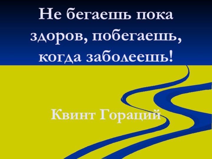 Не бегаешь пока здоров, побегаешь, когда заболеешь!   Квинт Гораций