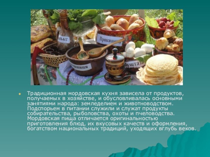 Традиционная мордовская кухня зависела от продуктов, получаемых в хозяйстве, и обусловливалась основными