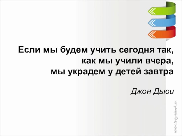 Если мы будем учить сегодня так, как мы учили вчера, мы украдем у детей завтраДжон Дьюи