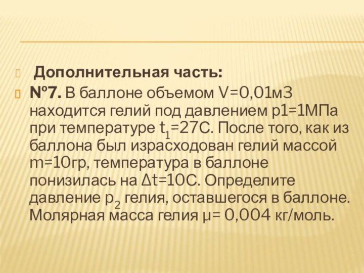 Дополнительная часть:№7. В баллоне объемом V=0,01м3 находится гелий под давлением р1=1МПа при