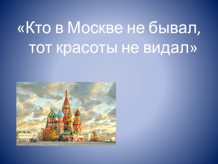 «Кто в Москве не бывал, тот красоты не видал»