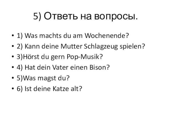 5) Ответь на вопросы.1) Was machts du am Wochenende?2) Kann deine Mutter