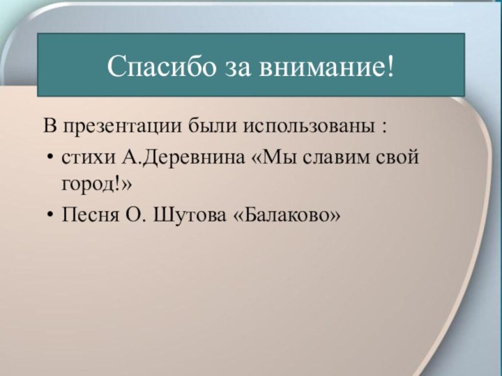 Спасибо за внимание!В презентации были использованы :стихи А.Деревнина «Мы славим свой город!»Песня О. Шутова «Балаково»