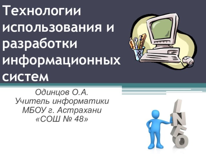 Технологии использования и разработки  информационных системОдинцов О.А.Учитель информатикиМБОУ г. Астрахани«СОШ № 48»