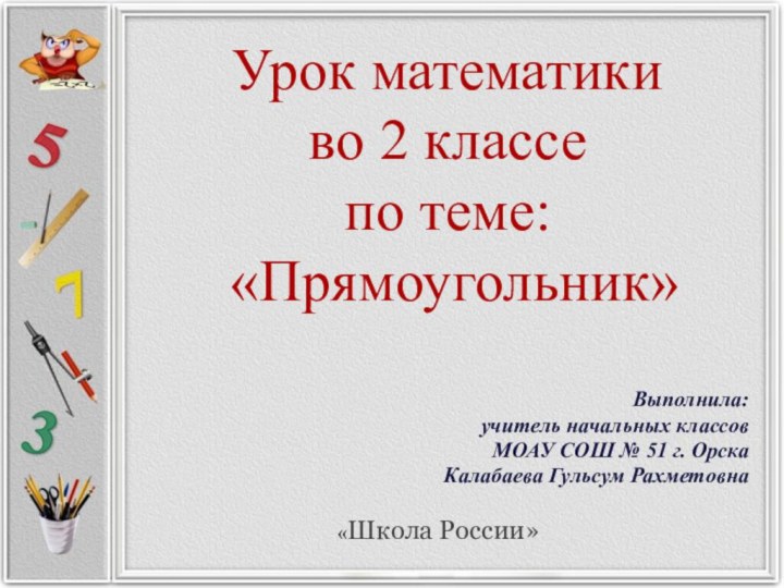 Урок математики во 2 классе  по теме:  «Прямоугольник»Выполнила: учитель начальных