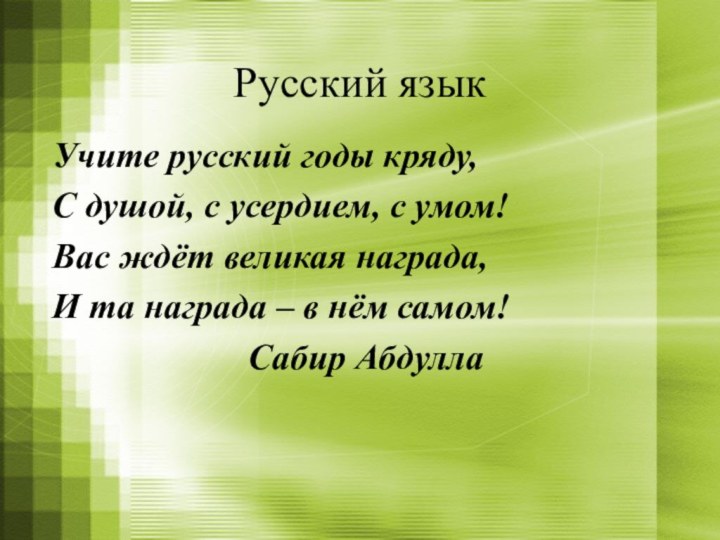 Русский языкУчите русский годы кряду,С душой, с усердием, с умом!Вас ждёт великая