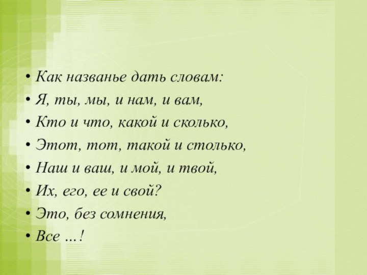 Как названье дать словам:Я, ты, мы, и нам, и вам,Кто и что,