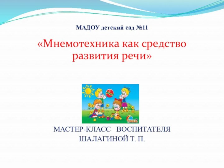 МАДОУ детский сад №11«Мнемотехника как средство развития речи» МАСТЕР-КЛАСС  ВОСПИТАТЕЛЯ ШАЛАГИНОЙ Т. П.