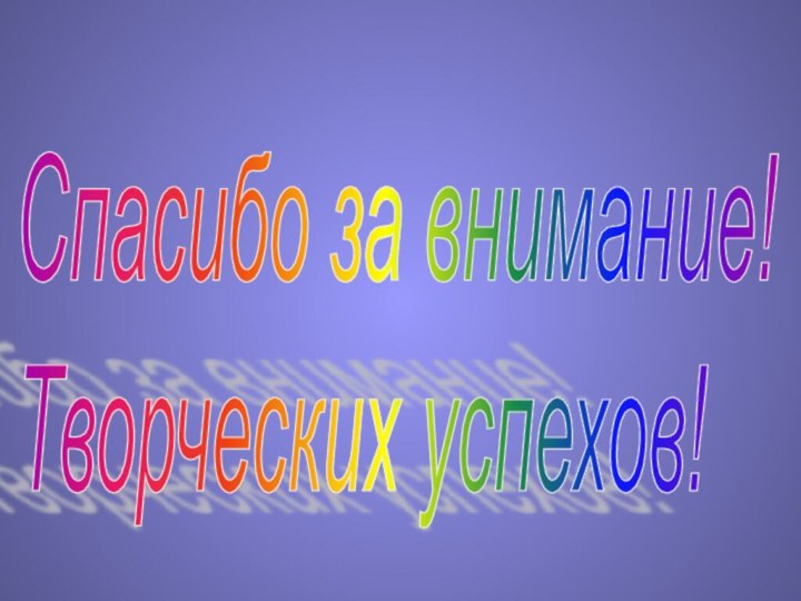 Спасибо за внимание!  Творческих успехов!