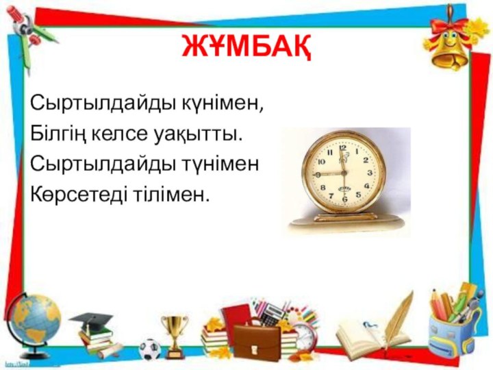 ЖҰМБАҚСыртылдайды күнімен,Білгің келсе уақытты.Сыртылдайды түнімен Көрсетеді тілімен.