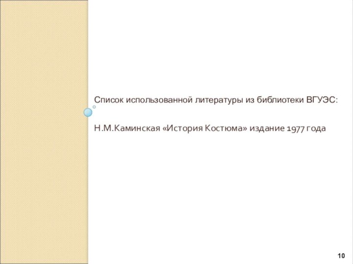 Список использованной литературы из библиотеки ВГУЭС:Н.М.Каминская «История Костюма» издание 1977 года