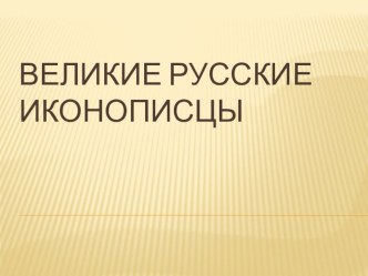 Презентация по МХК на тему Великие русские иконописцы (10-11 класс)