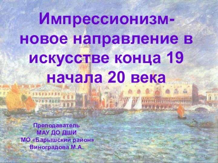 Импрессионизм-новое направление в искусстве конца 19 начала 20 века ПреподавательМАУ ДО ДШИ МО «Барышский район»Виноградова М.А.