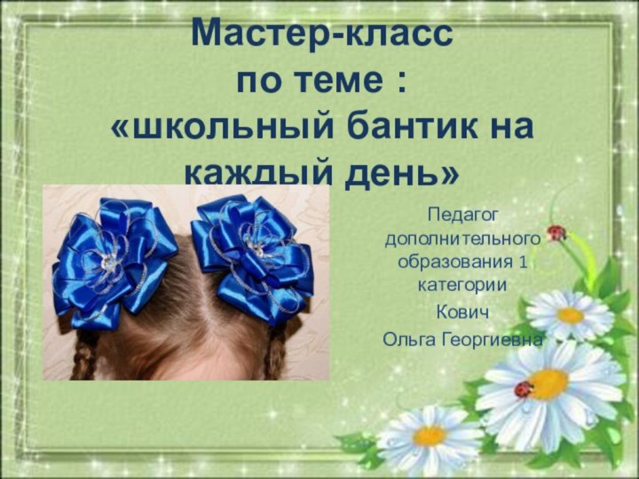 Мастер-класс  по теме : «школьный бантик на каждый день»Педагог дополнительного образования