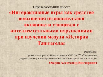 Презентация к защите образовательного проекта Интерактивные игры как средство повышения познавательной активности учащихся с интеллектуальными нарушениями при изучении модуля История Таштагола