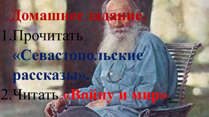 Домашнее задание.Прочитать «Севастопольские рассказы».Читать «Войну и мир». 