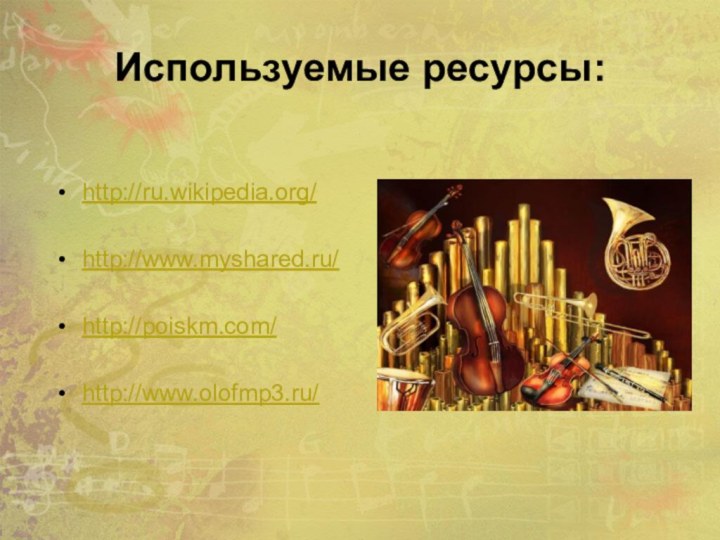 Используемые ресурсы:http://ru.wikipedia.org/http://www.myshared.ru/http://poiskm.com/http://www.olofmp3.ru/