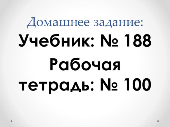 Домашнее задание:Учебник: № 188Рабочая тетрадь: № 100