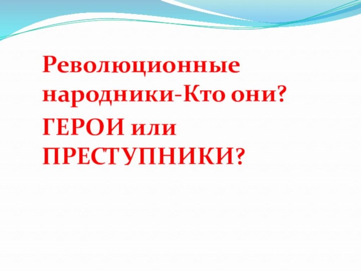 Революционные народники-Кто они? ГЕРОИ или ПРЕСТУПНИКИ?